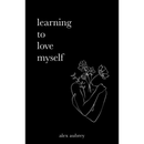 Learning To Love Myself By alex aubrey