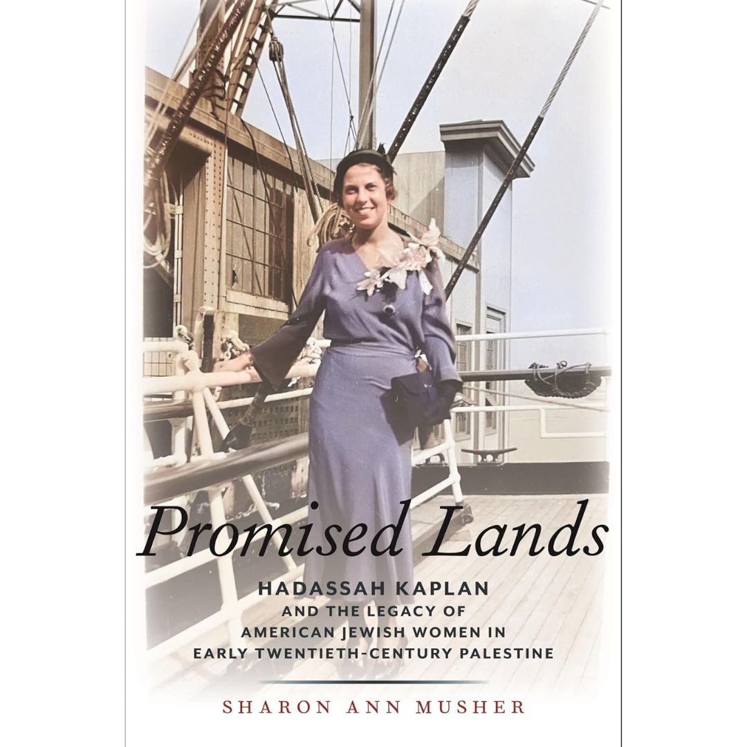 Promised Lands: Hadassah Kaplan and the Legacy of American Jewish Women in Early Twentieth-Century Palestine By Sharon Ann Musher