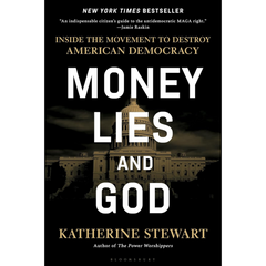 Money, Lies, and God: Inside the Movement to Destroy American Democracy By Katherine Stewart