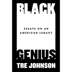 Black Genius: Essays on an American Legacy By Tre Johnson
