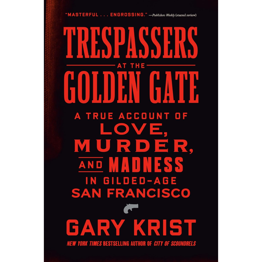 Trespassers at the Golden Gate: A True Account of Love, Murder, and Madness in Gilded-Age San Francisco By Gary Krist