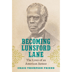 Becoming Lunsford Lane: The Lives of an American Aeneas By Craig Thompson Friend