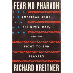Fear No Pharaoh: American Jews, the Civil War, and the Fight to End Slavery By Richard Kreitner