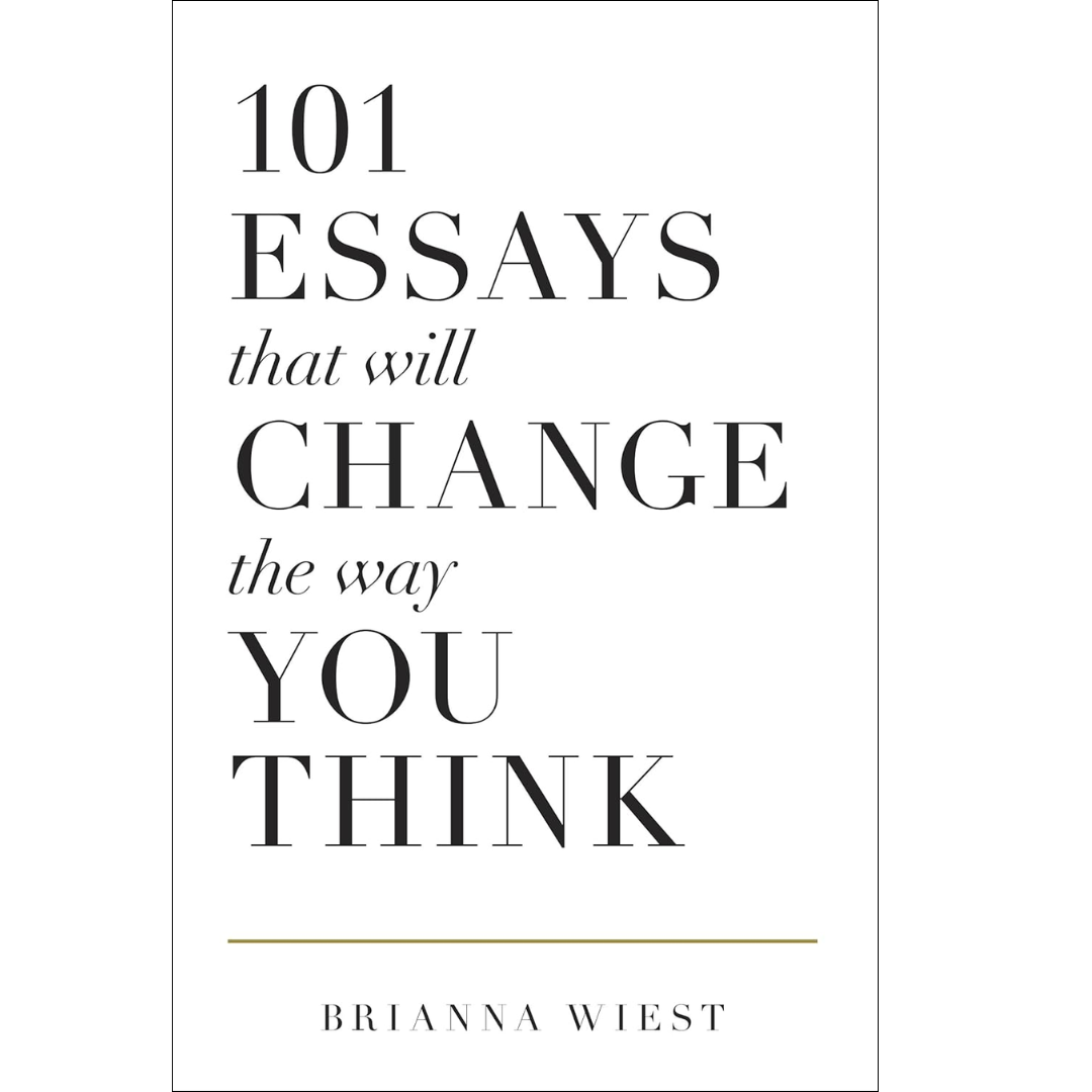 101 Essays That Will Change the Way You Think By Brianna Wiest