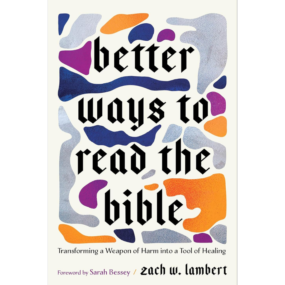 Better Ways to Read the Bible: Transforming a Weapon of Harm Into a Tool of Healing By Zach W. Lambert