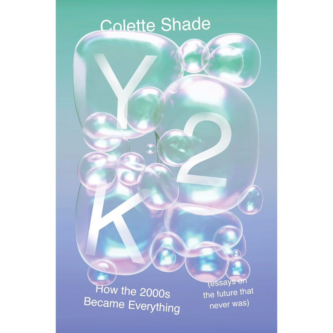 Y2K: How the 2000s Became Everything By Colette Shade
