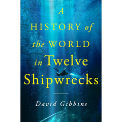 A History of the World in Twelve Shipwrecks By David Gibbins