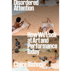 Disordered Attention By Claire Bishop
