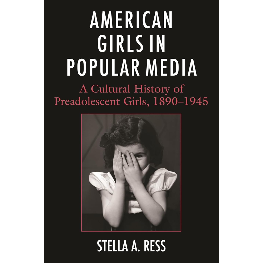 American Girls in Popular Media: A Cultural History of Preadolescent Girls, 1890–1945 By Stella A. Ress