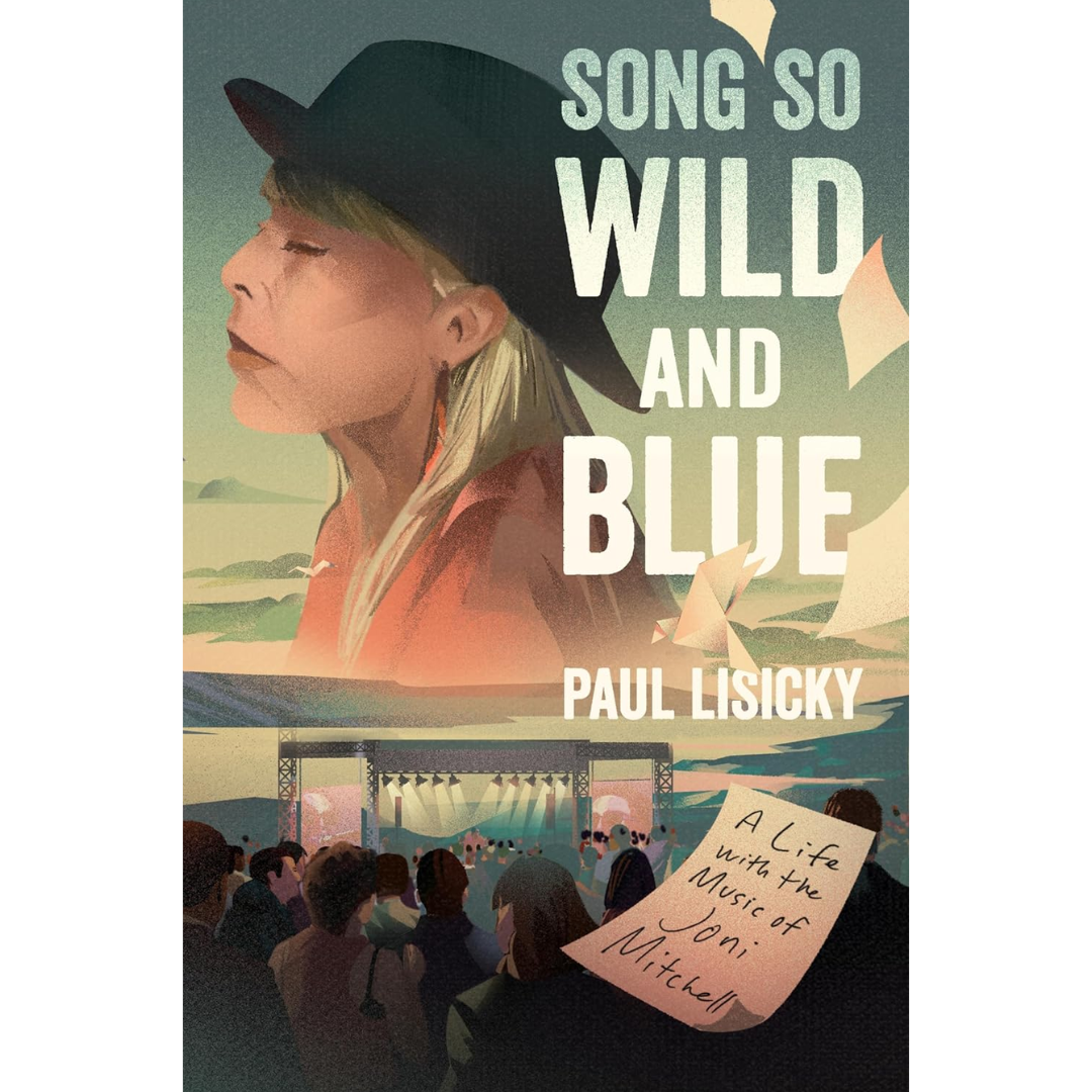 Song So Wild and Blue: A Life with the Music of Joni Mitchell By Paul Lisicky