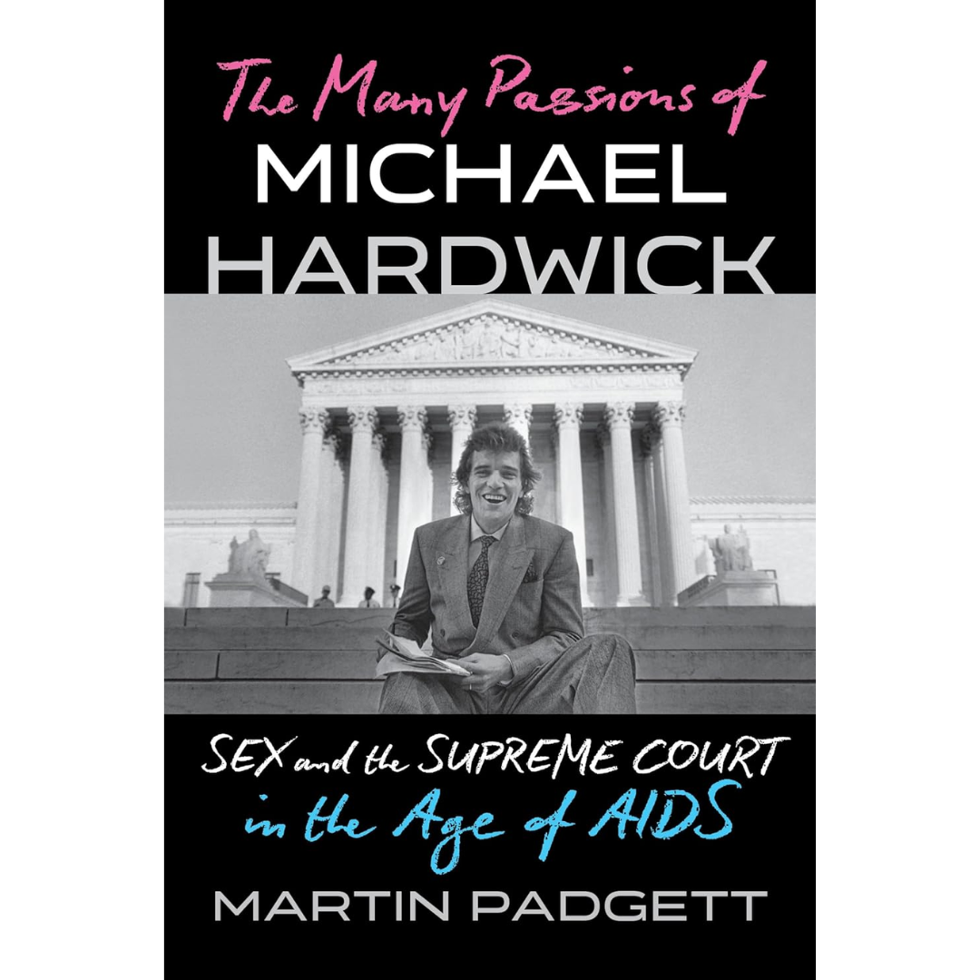 The Many Passions of Michael Hardwick: Sex and the Supreme Court in the Age of AIDS By Martin Padgett