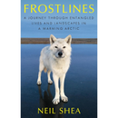 Frostlines: A Journey Through Entangled Lives and Landscapes in a Warming Arctic By Neil Shea