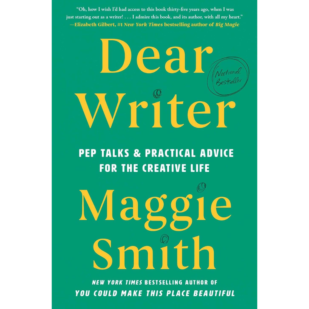 Dear Writer: Pep Talks & Practical Advice for the Creative Life By Maggie Smith