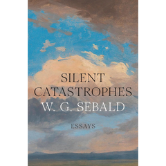 Silent Catastrophes: Essays on Literature, 1972-1989 By W.G. Sebald
