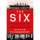The Six: The Untold Story of the Titanic's Chinese Survivors By Steven R. Schwankert