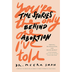 You're the Only One I've Told: The Stories Behind Abortion By Meera Shah