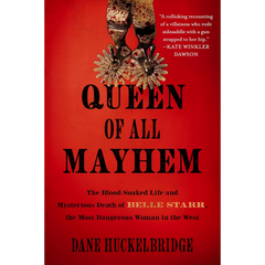 Queen of All Mayhem: The Blood-Soaked Life and Mysterious Death of Belle Starr, the Most Dangerous Woman in the West By Dane Huckelbridge