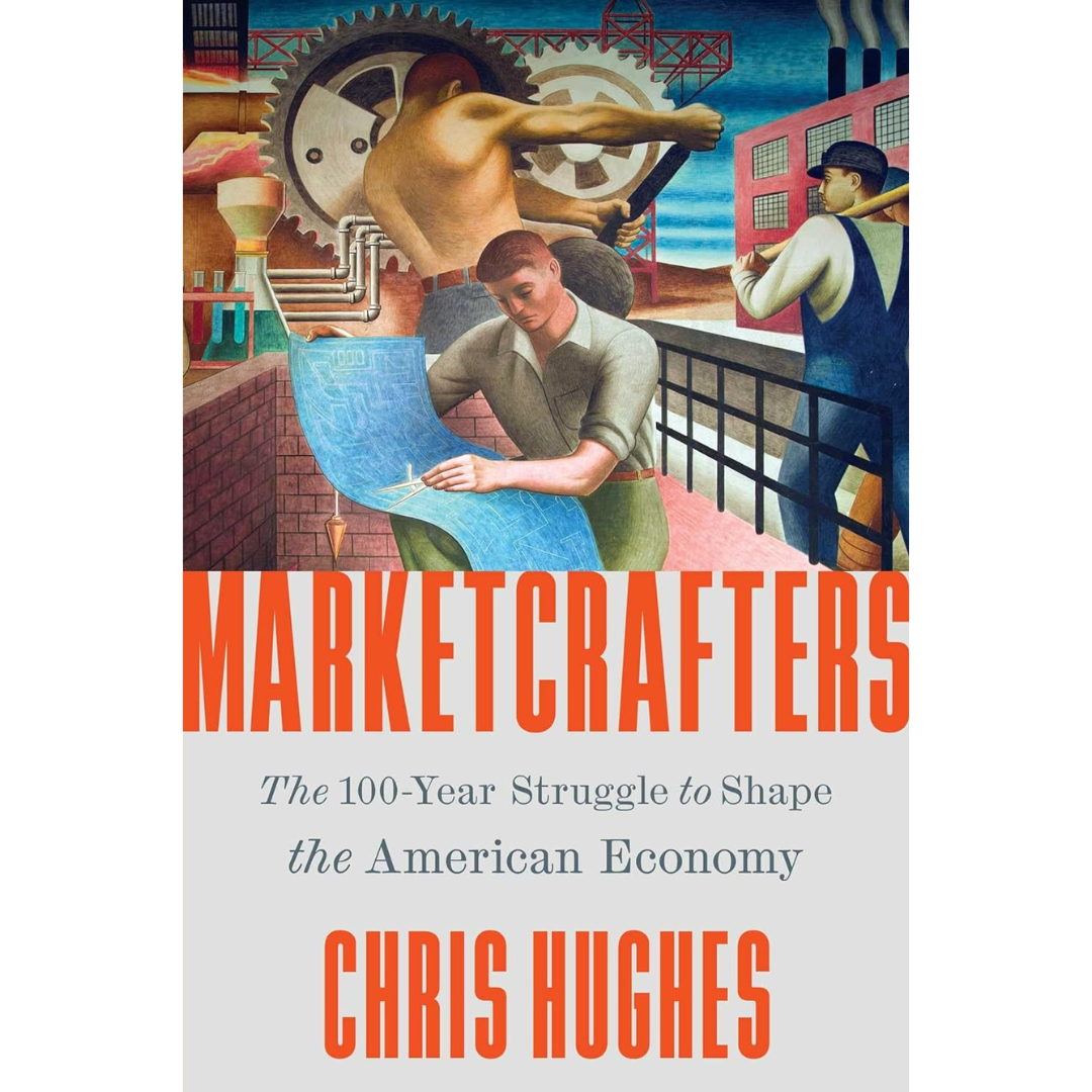 Marketcrafters: The 100-Year Struggle to Shape the American Economy By Chris Hughes