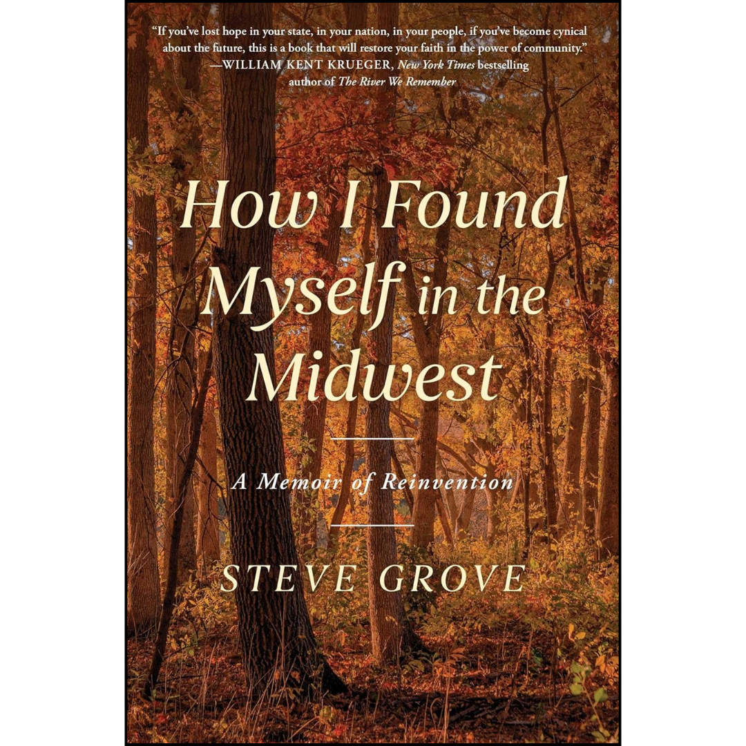 How I Found Myself in the Midwest: A Memoir of Reinvention By Steve Grove