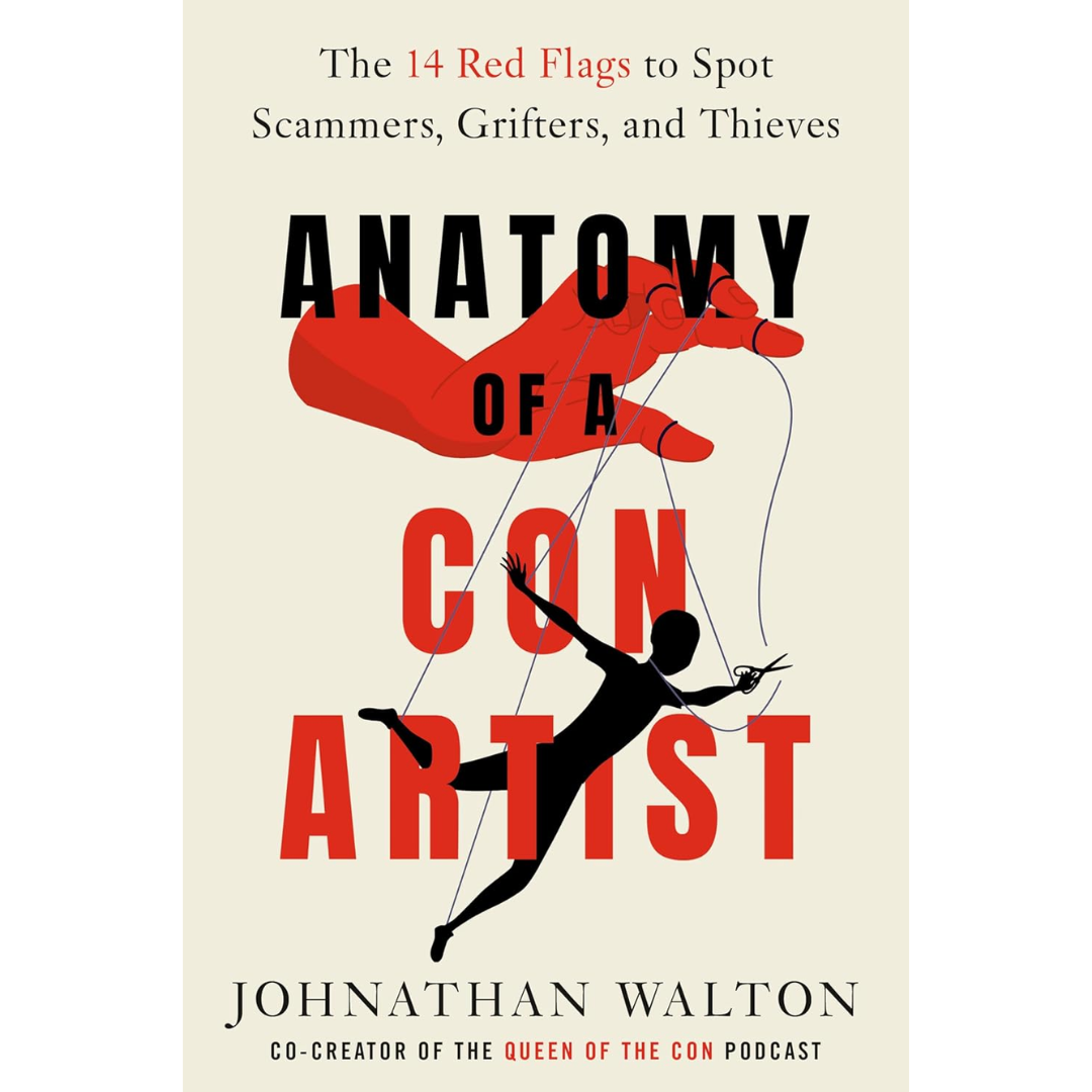 Anatomy of a Con Artist: The 14 Red Flags to Spot Scammers, Grifters, and Thieves By Johnathan Walton