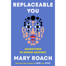 Replaceable You: Adventures in Human Anatomy By Mary Roach