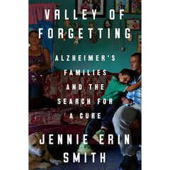 Valley of Forgetting: Alzheimer's Families and the Search for a Cure By Jennie Erin Smith