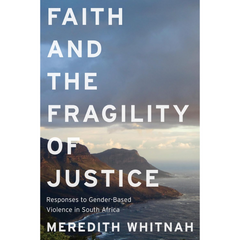 Faith and the Fragility of Justice: Responses to Gender-Based Violence in South Africa By Meredith Whitnah
