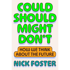 Could Should Might Don't: How We Think About the Future By Nick Foster