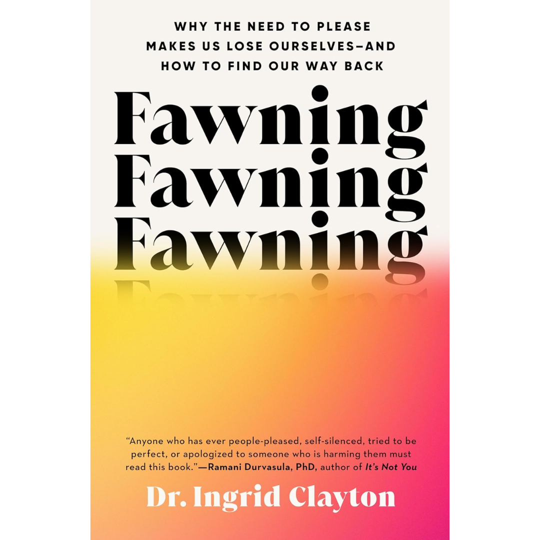 Fawning: Why the Need to Please Makes Us Lose Ourselves—and How to Find Our Way Back By Ingrid Clayton