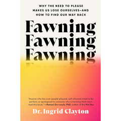 Fawning: Why the Need to Please Makes Us Lose Ourselves—and How to Find Our Way Back By Ingrid Clayton