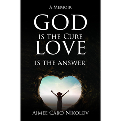 God Is the Cure, Love Is the Answer: A Memoir? By  Aimee Cabo Nikolov
