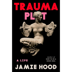 Trauma Plot: A Life By Jamie Hood