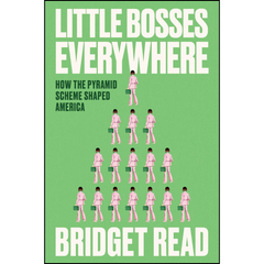 Little Bosses Everywhere: How the Pyramid Scheme Shaped America By Bridget Read