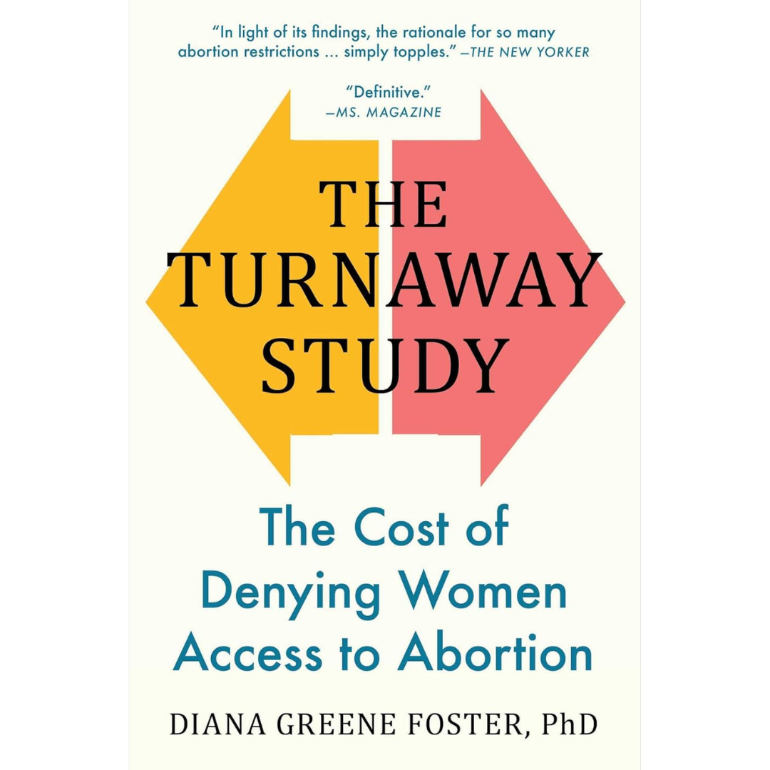 The Turnaway Study: Ten Years, a Thousand Women, and the Consequences of Having―or Being Denied―an Abortion By Diana Greene Foster