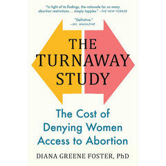 The Turnaway Study: Ten Years, a Thousand Women, and the Consequences of Having―or Being Denied―an Abortion By Diana Greene Foster