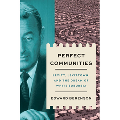 Perfect Communities: Levitt, Levittown, and the Dream of White Suburbia By Edward Berenson