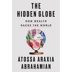 The Hidden Globe: How Wealth Hacks the World By Atossa Araxia Abrahamian