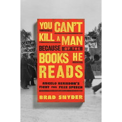 You Can't Kill a Man Because of the Books He Reads: Angelo Herndon's Fight for Free Speech By Brad Snyder