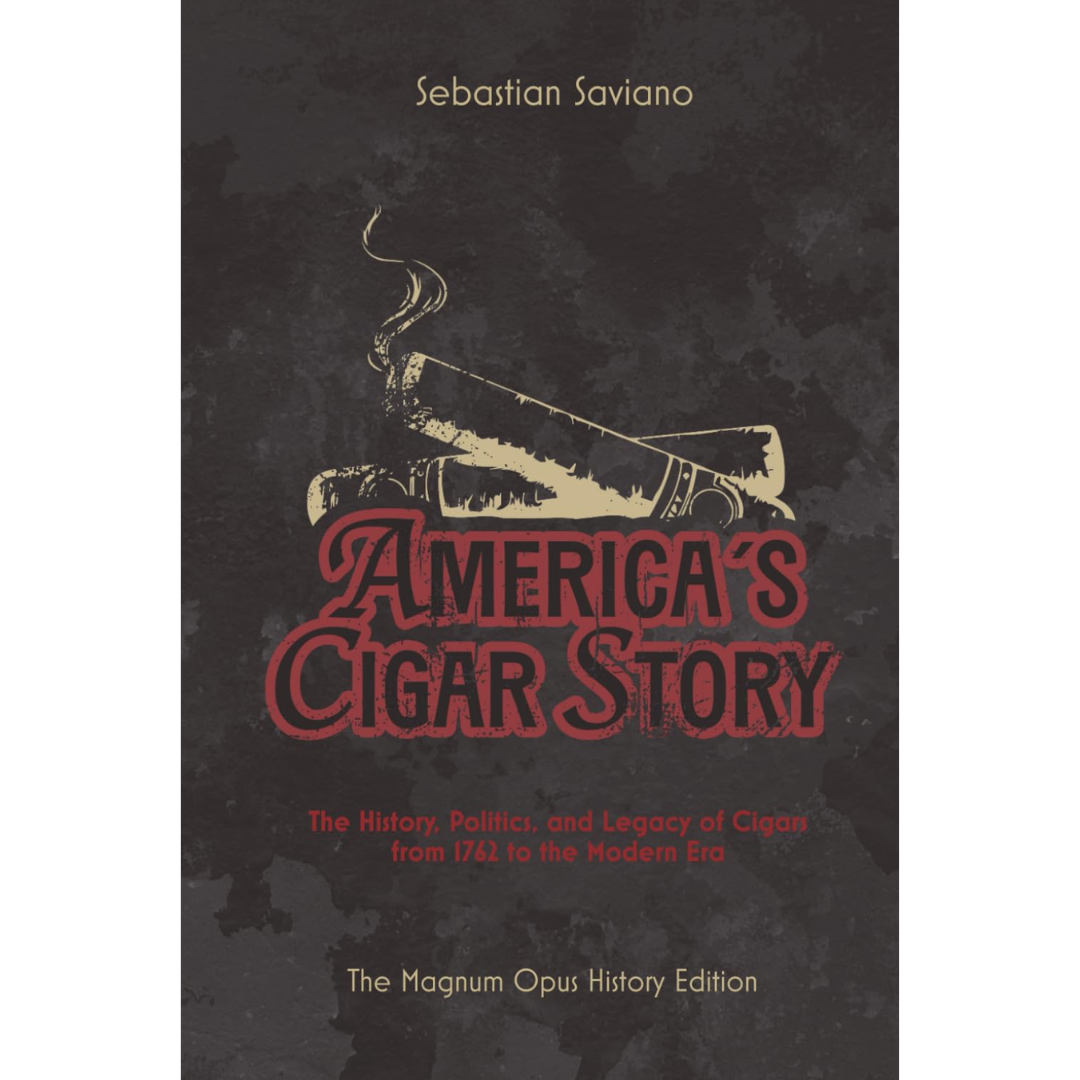 America's Cigar Story: The History, Politics, and Legacy of Cigars from 1762 to the Modern Era By Sebastian Saviano
