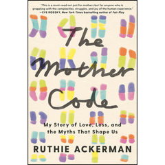 The Mother Code: My Story of Love, Loss, and the Myths That Shape Us By Ruthie Ackerman