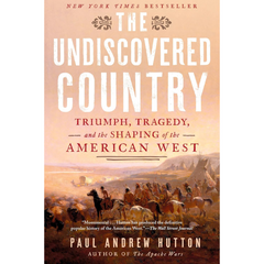 The Undiscovered Country: Triumph, Tragedy, and the Shaping of the American West By Paul Andrew Hutton