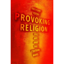 Provoking Religion: Sex, Art, and the Culture Wars By Anthony M. Petro