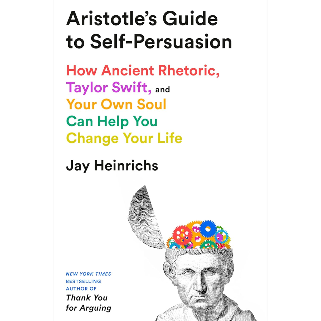 Aristotle's Guide to Self-Persuasion: How Ancient Rhetoric, Taylor Swift, and Your Own Soul Can Help You Change Your Life By Jay Heinrichs