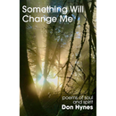 Something Will Change Me: Poems of Soul and Spirit By Don Hynes