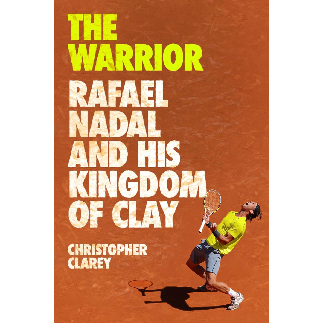 The Warrior: Rafael Nadal and His Kingdom of Clay By Christopher Clarey