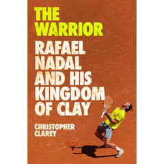 The Warrior: Rafael Nadal and His Kingdom of Clay By Christopher Clarey