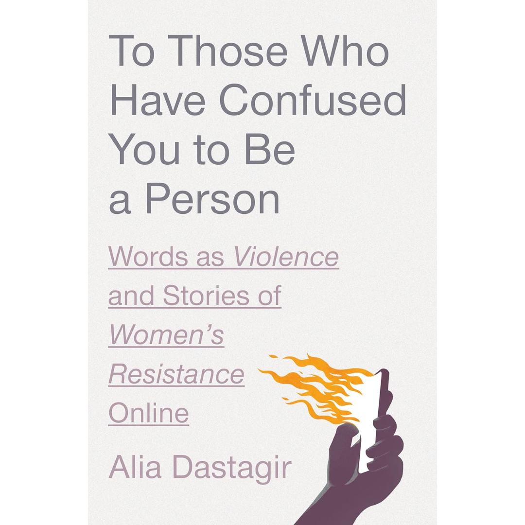 To Those Who Have Confused You to Be a Person: Words as Violence and Stories of Women's Resistance Online By Alia Dastagir
