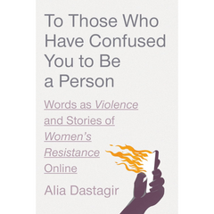 To Those Who Have Confused You to Be a Person: Words as Violence and Stories of Women's Resistance Online By Alia Dastagir
