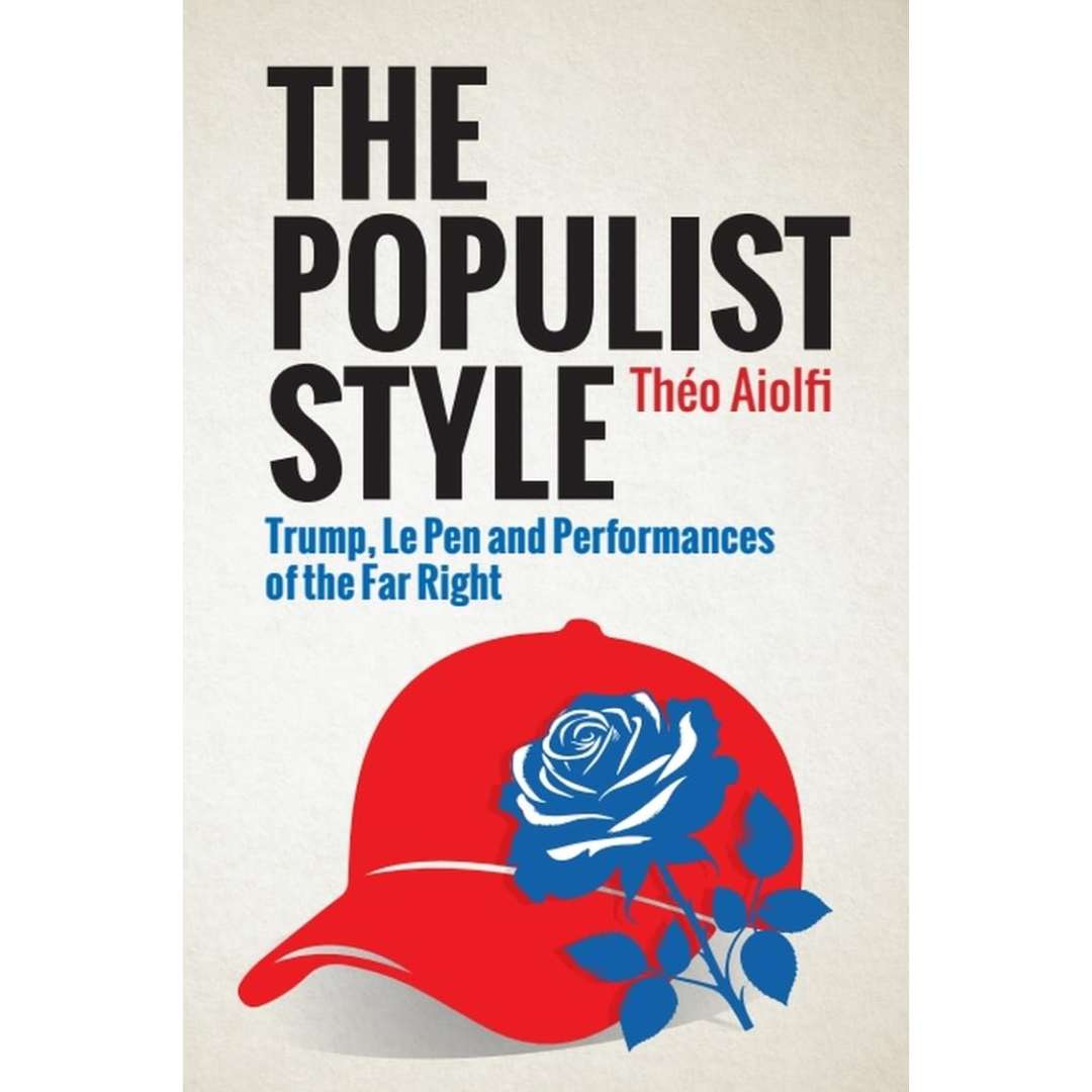 The Populist Style: Trump, Le Pen and Performances of the Far Right By Théo Aiolfi