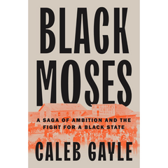 Black Moses A Saga of Ambition and the Fight for a Black State By Caleb Gayle